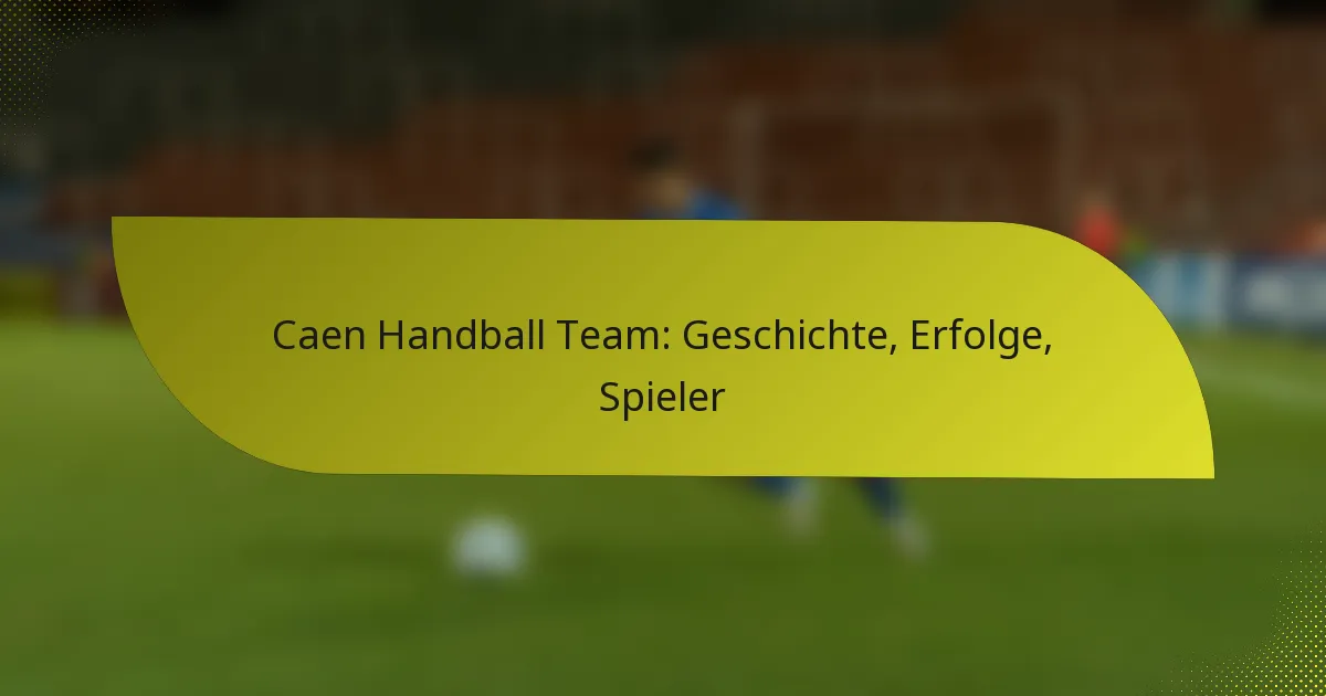 Caen Handball Team: Geschichte, Erfolge, Spieler