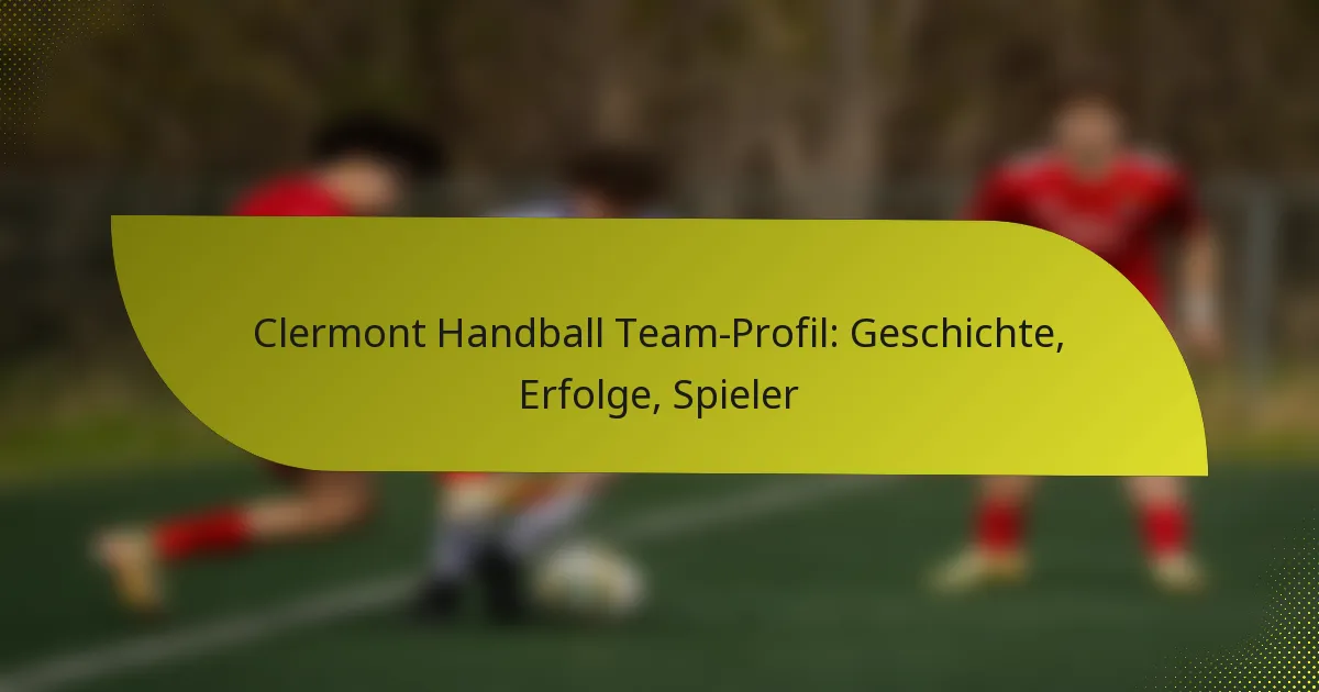 Clermont Handball Team-Profil: Geschichte, Erfolge, Spieler