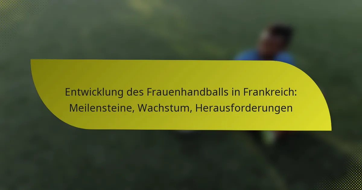 Entwicklung des Frauenhandballs in Frankreich: Meilensteine, Wachstum, Herausforderungen