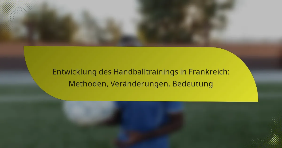 Entwicklung des Handballtrainings in Frankreich: Methoden, Veränderungen, Bedeutung