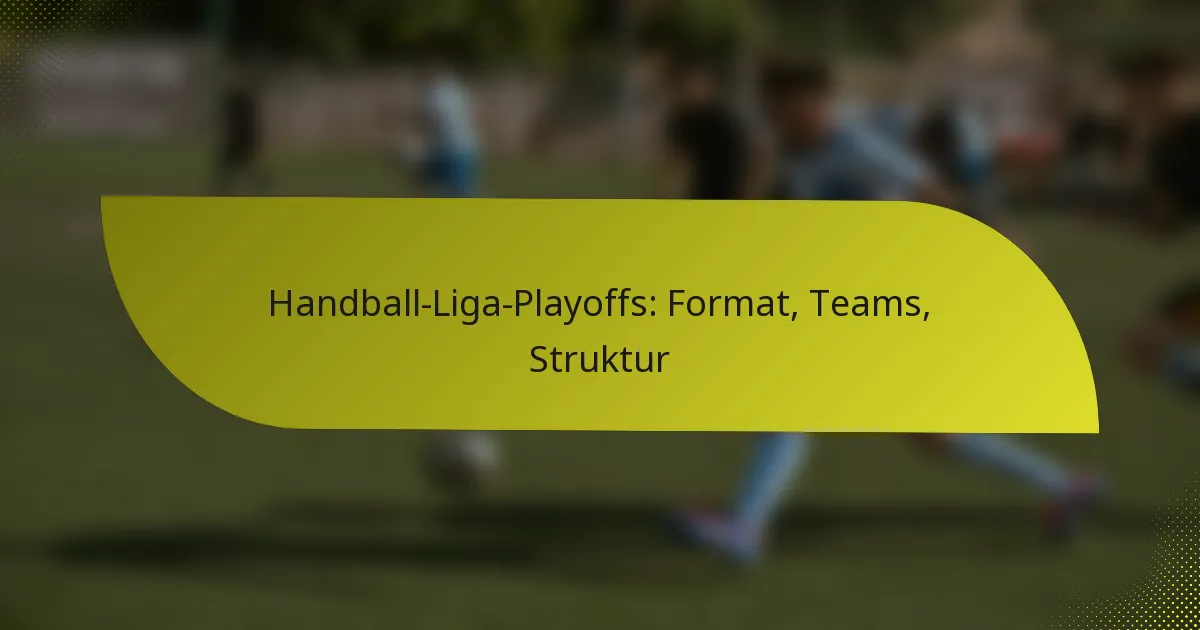 Handball-Liga-Playoffs: Format, Teams, Struktur