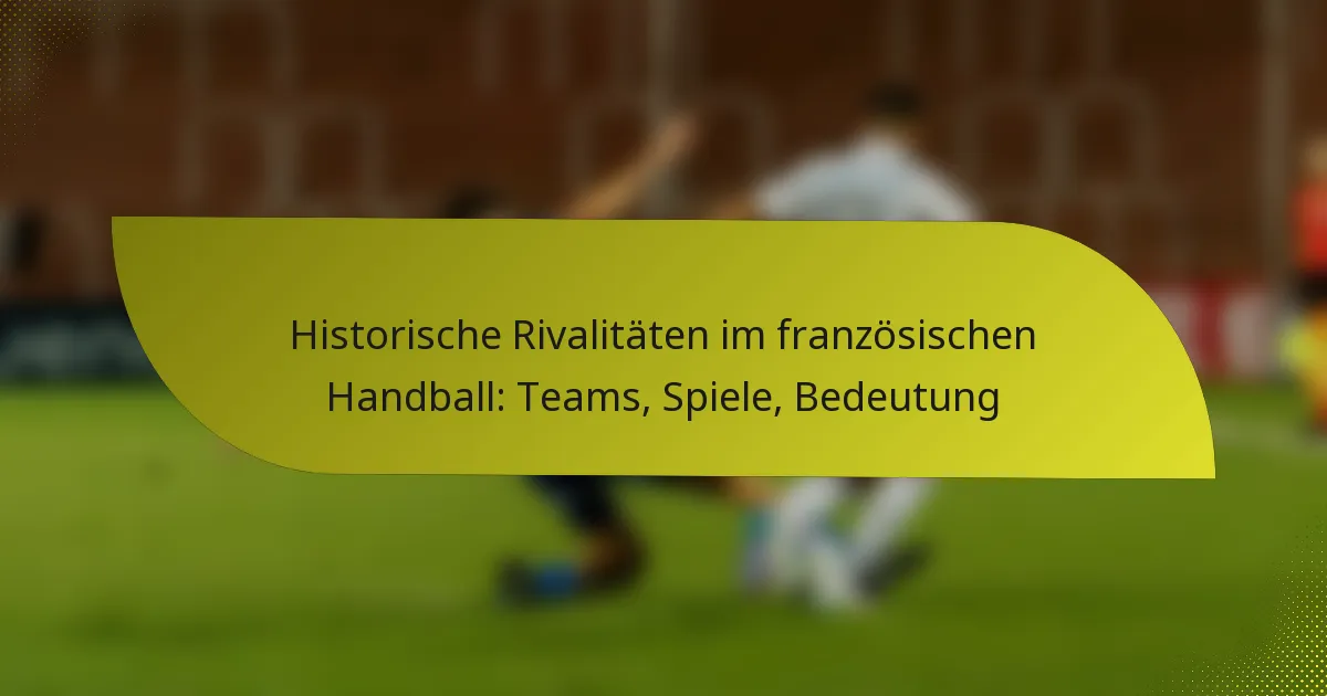 Historische Rivalitäten im französischen Handball: Teams, Spiele, Bedeutung