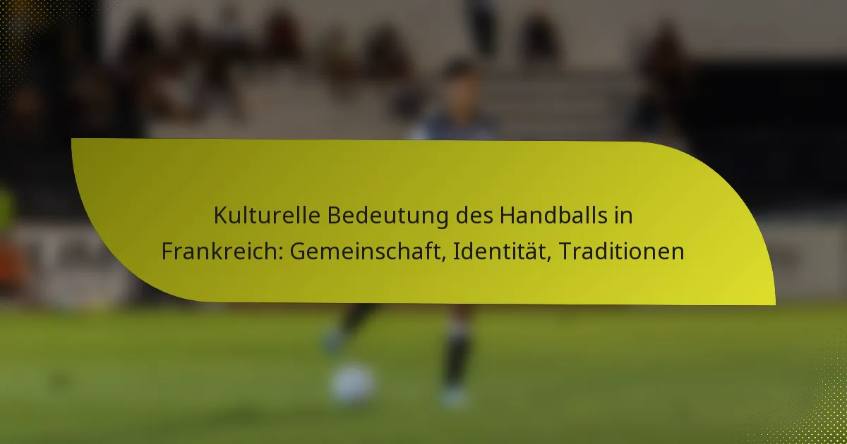 Kulturelle Bedeutung des Handballs in Frankreich: Gemeinschaft, Identität, Traditionen