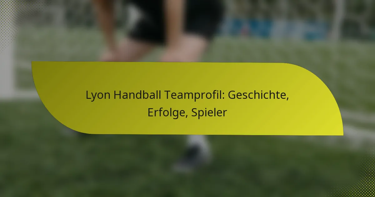 Lyon Handball Teamprofil: Geschichte, Erfolge, Spieler