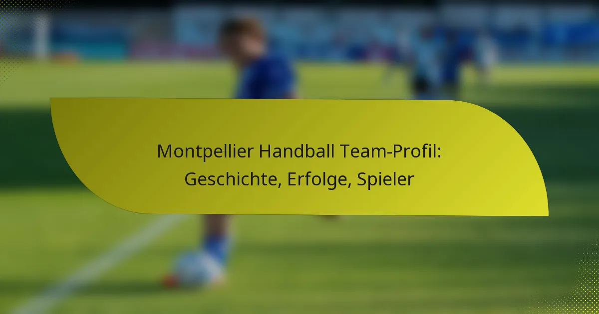 Montpellier Handball Team-Profil: Geschichte, Erfolge, Spieler