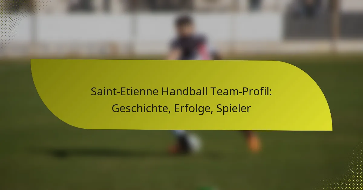 Saint-Etienne Handball Team-Profil: Geschichte, Erfolge, Spieler