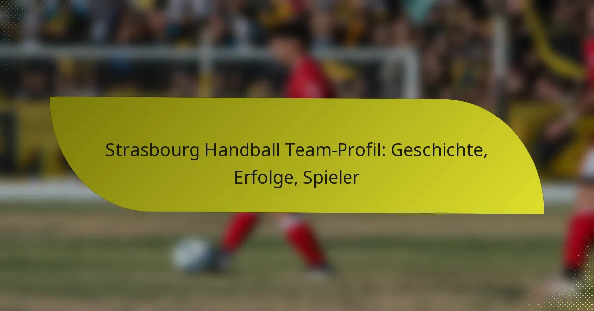 Strasbourg Handball Team-Profil: Geschichte, Erfolge, Spieler