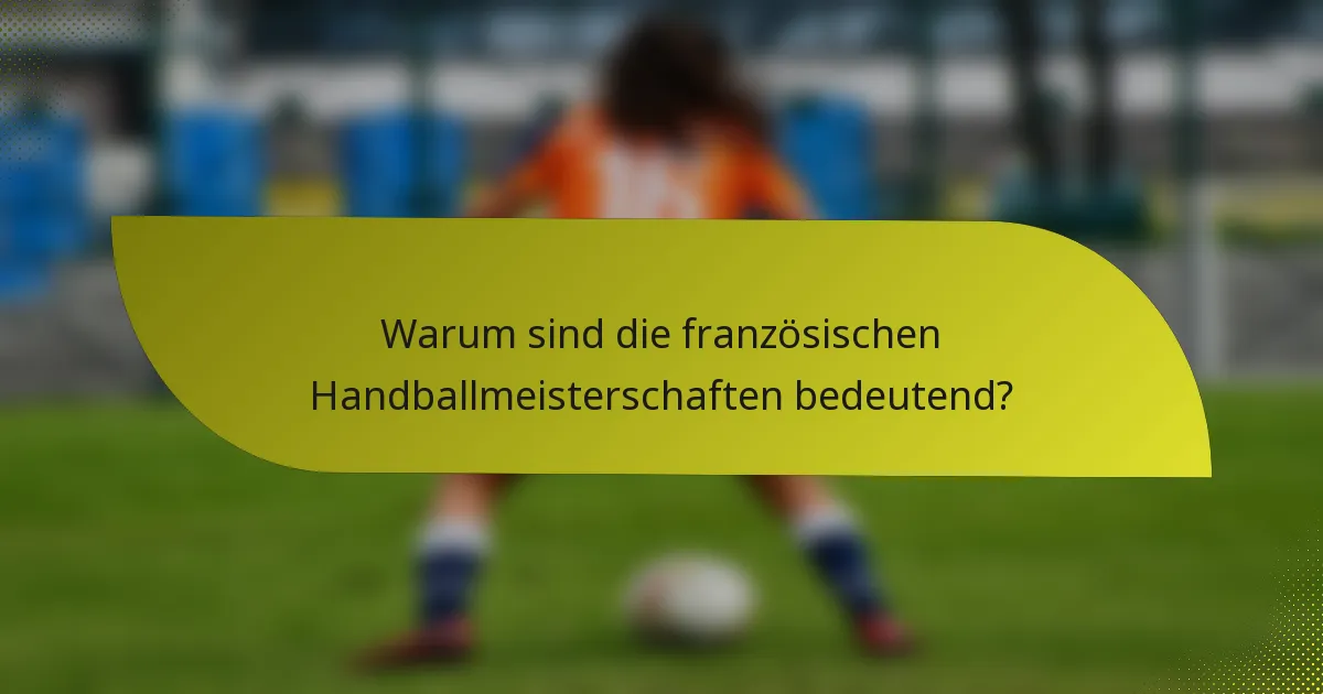 Warum sind die französischen Handballmeisterschaften bedeutend?