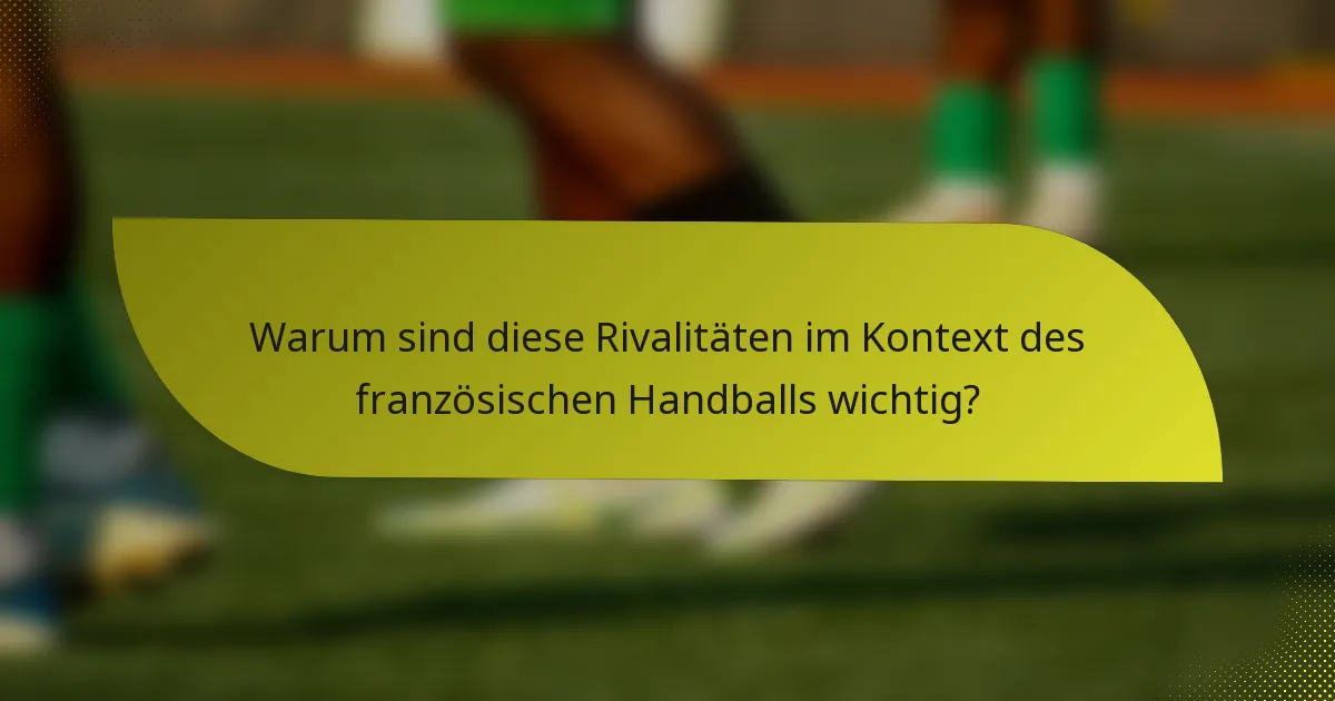 Warum sind diese Rivalitäten im Kontext des französischen Handballs wichtig?