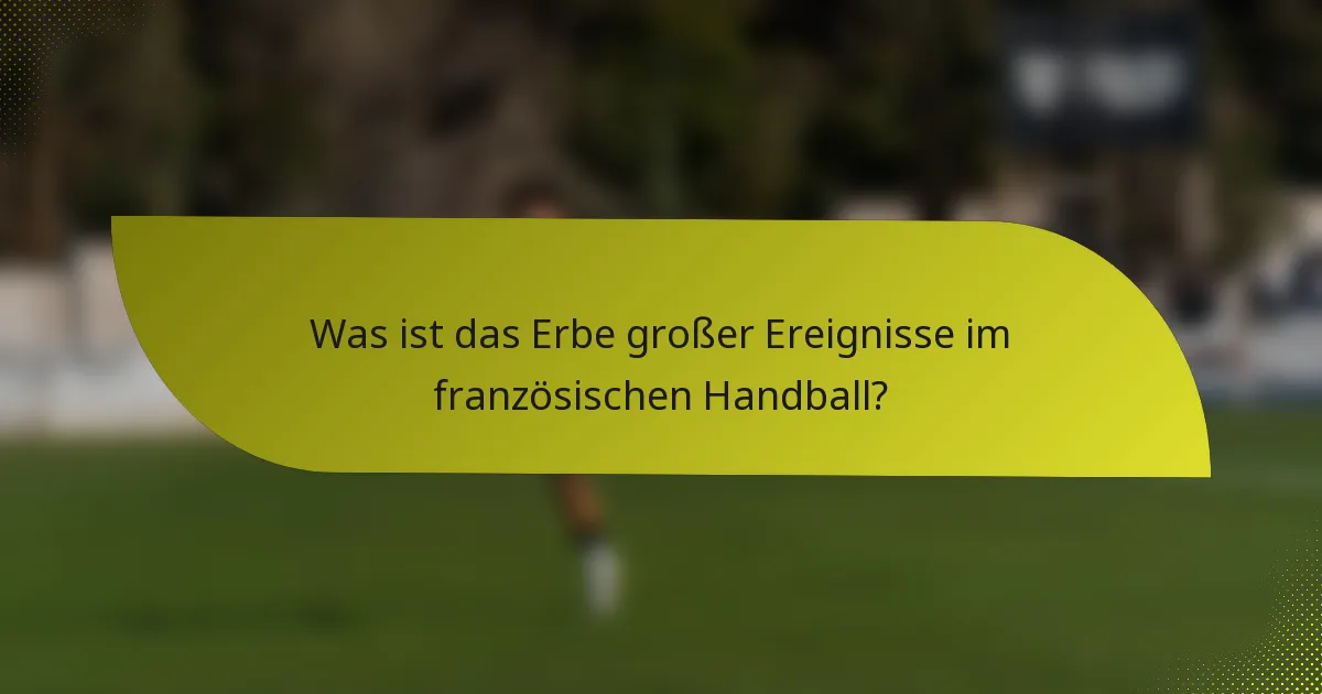 Was ist das Erbe großer Ereignisse im französischen Handball?
