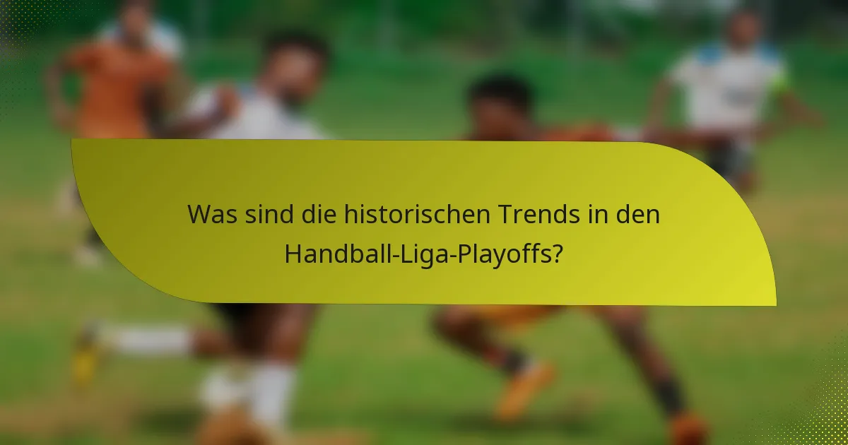 Was sind die historischen Trends in den Handball-Liga-Playoffs?