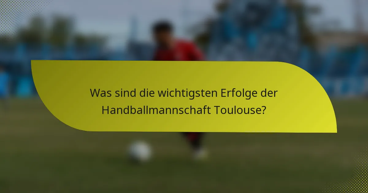 Was sind die wichtigsten Erfolge der Handballmannschaft Toulouse?