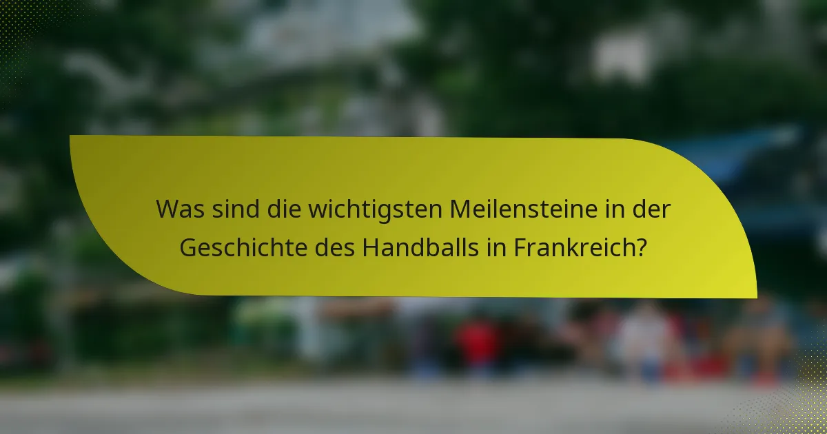 Was sind die wichtigsten Meilensteine in der Geschichte des Handballs in Frankreich?