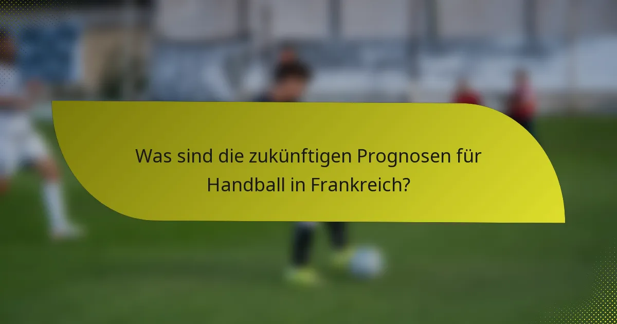Was sind die zukünftigen Prognosen für Handball in Frankreich?