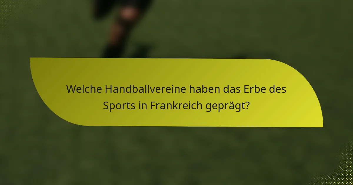 Welche Handballvereine haben das Erbe des Sports in Frankreich geprägt?
