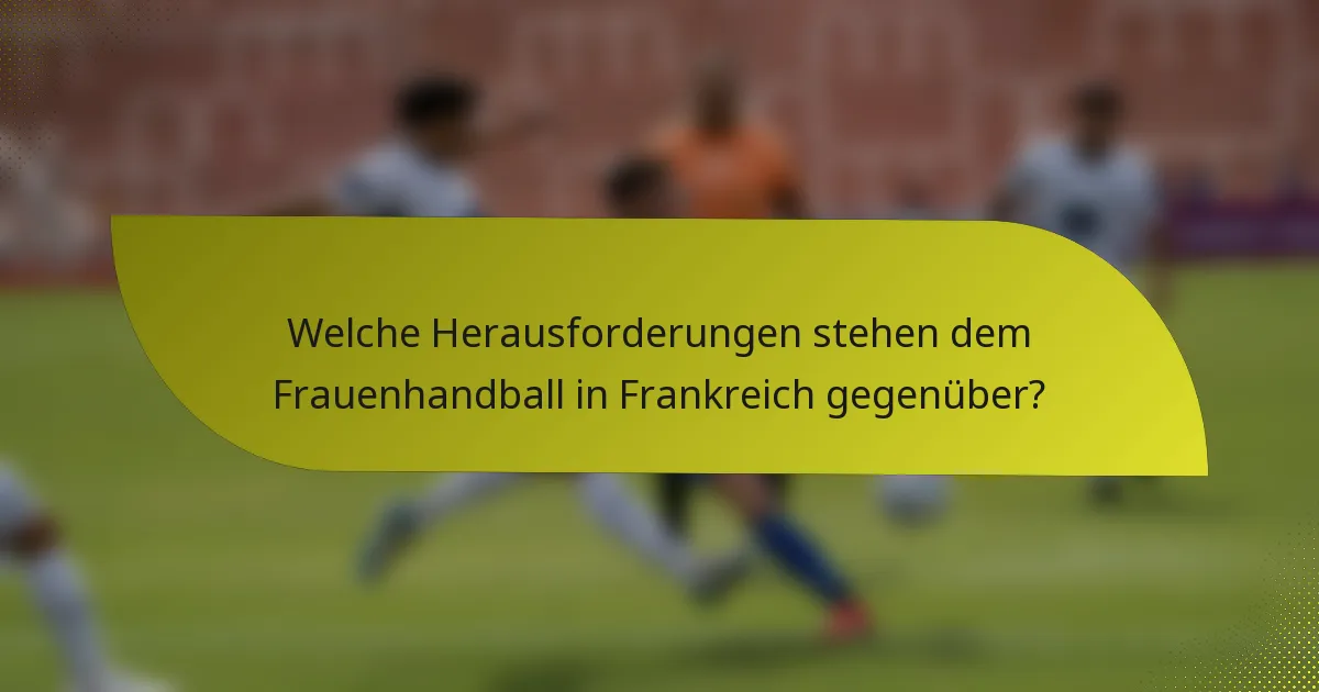Welche Herausforderungen stehen dem Frauenhandball in Frankreich gegenüber?