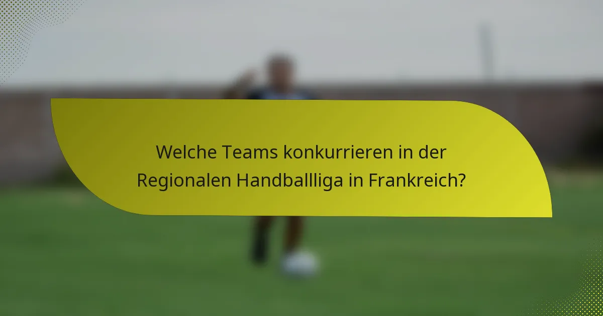 Welche Teams konkurrieren in der Regionalen Handballliga in Frankreich?