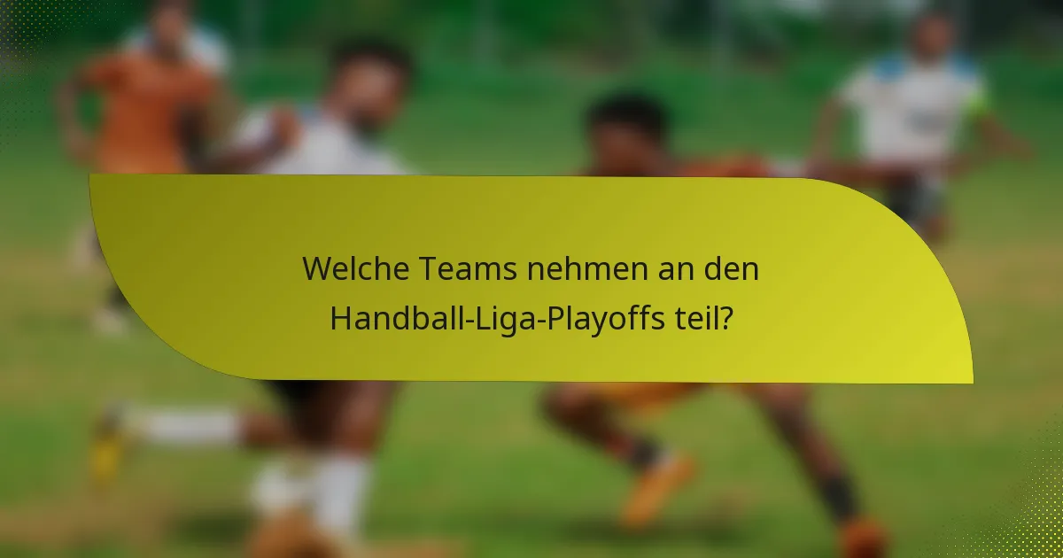 Welche Teams nehmen an den Handball-Liga-Playoffs teil?