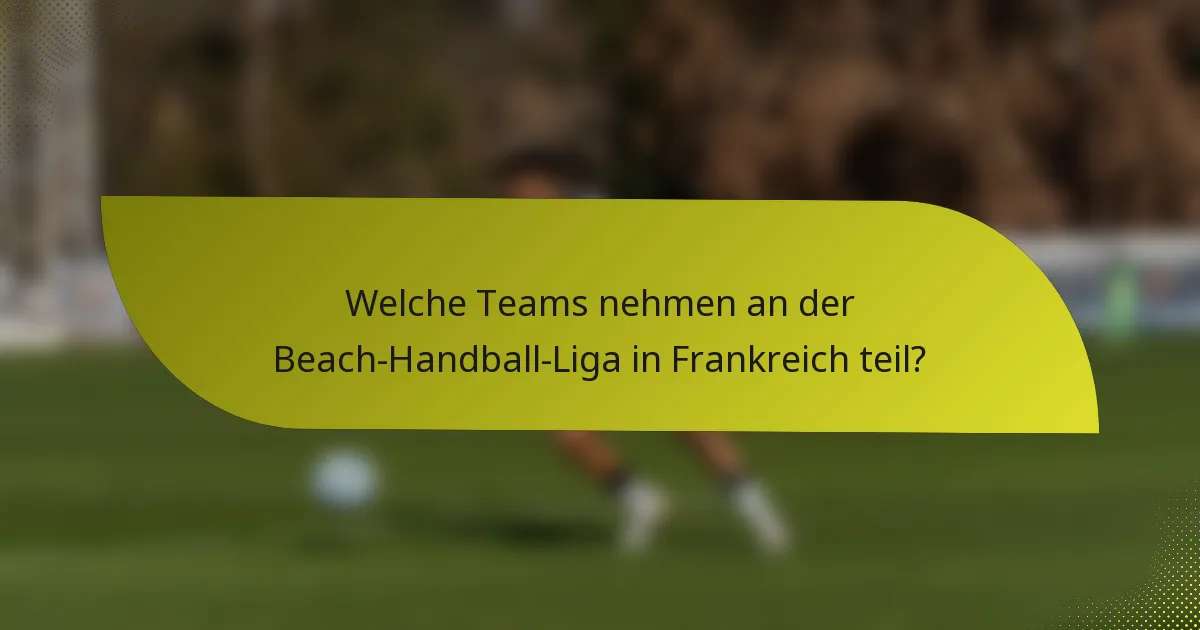 Welche Teams nehmen an der Beach-Handball-Liga in Frankreich teil?