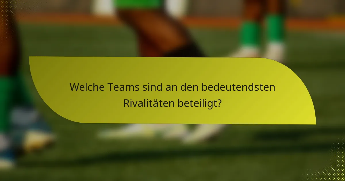 Welche Teams sind an den bedeutendsten Rivalitäten beteiligt?