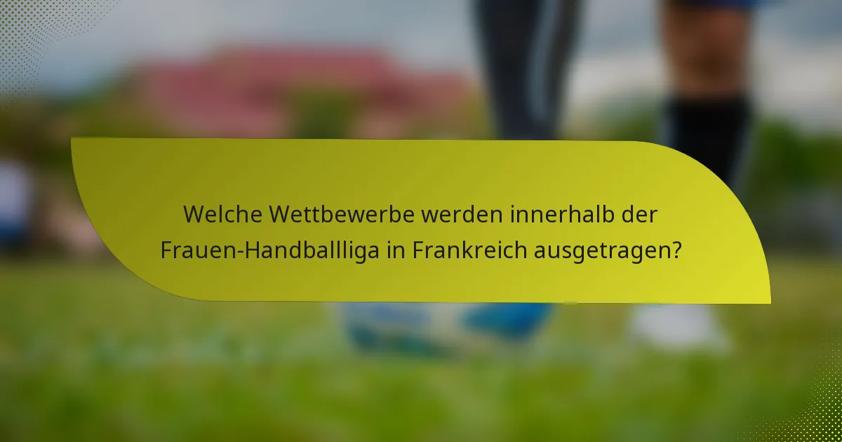 Welche Wettbewerbe werden innerhalb der Frauen-Handballliga in Frankreich ausgetragen?