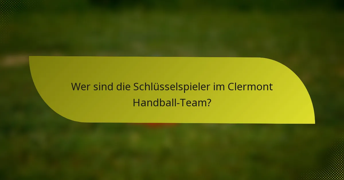 Wer sind die Schlüsselspieler im Clermont Handball-Team?