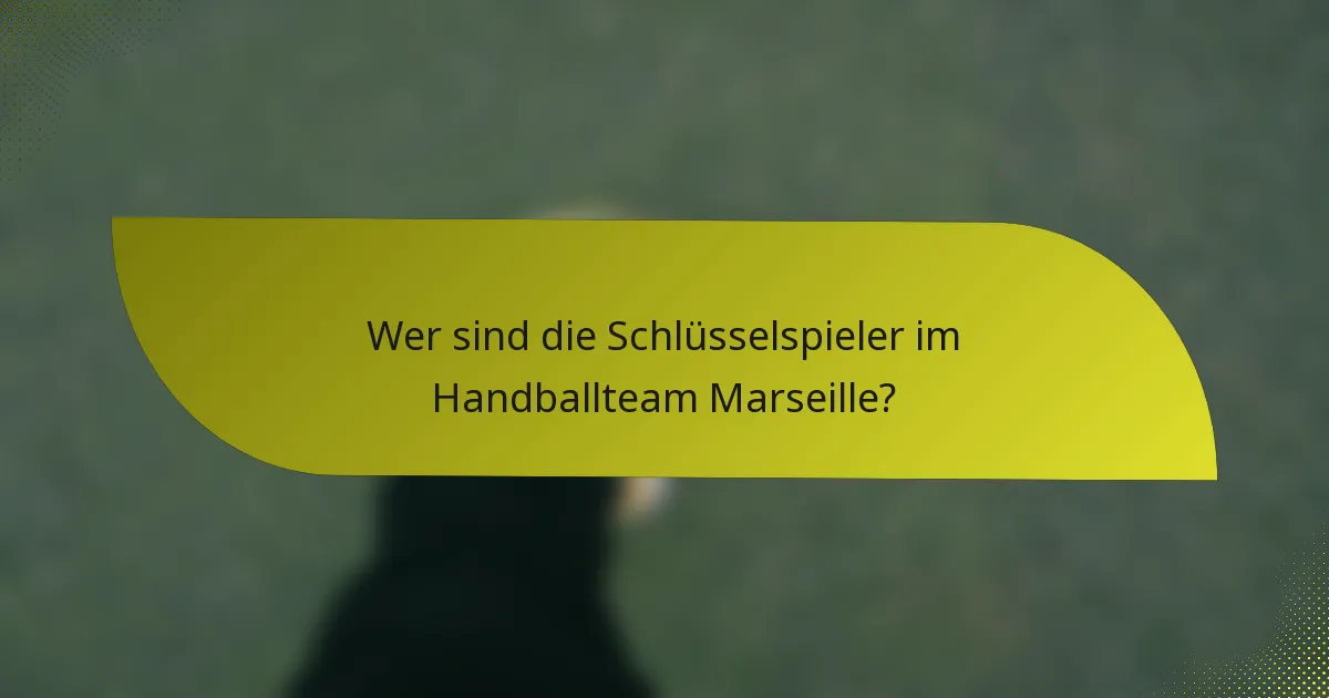 Wer sind die Schlüsselspieler im Handballteam Marseille?