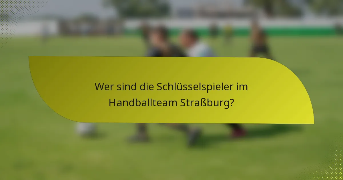 Wer sind die Schlüsselspieler im Handballteam Straßburg?