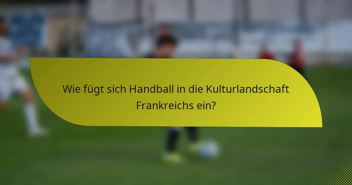 Wie fügt sich Handball in die Kulturlandschaft Frankreichs ein?