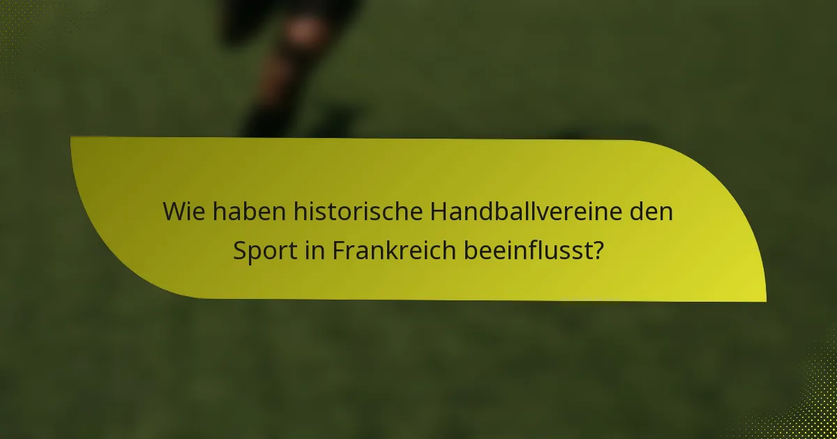 Wie haben historische Handballvereine den Sport in Frankreich beeinflusst?