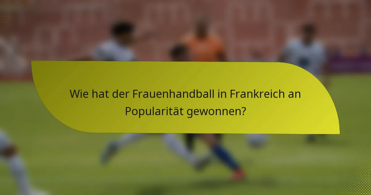 Wie hat der Frauenhandball in Frankreich an Popularität gewonnen?