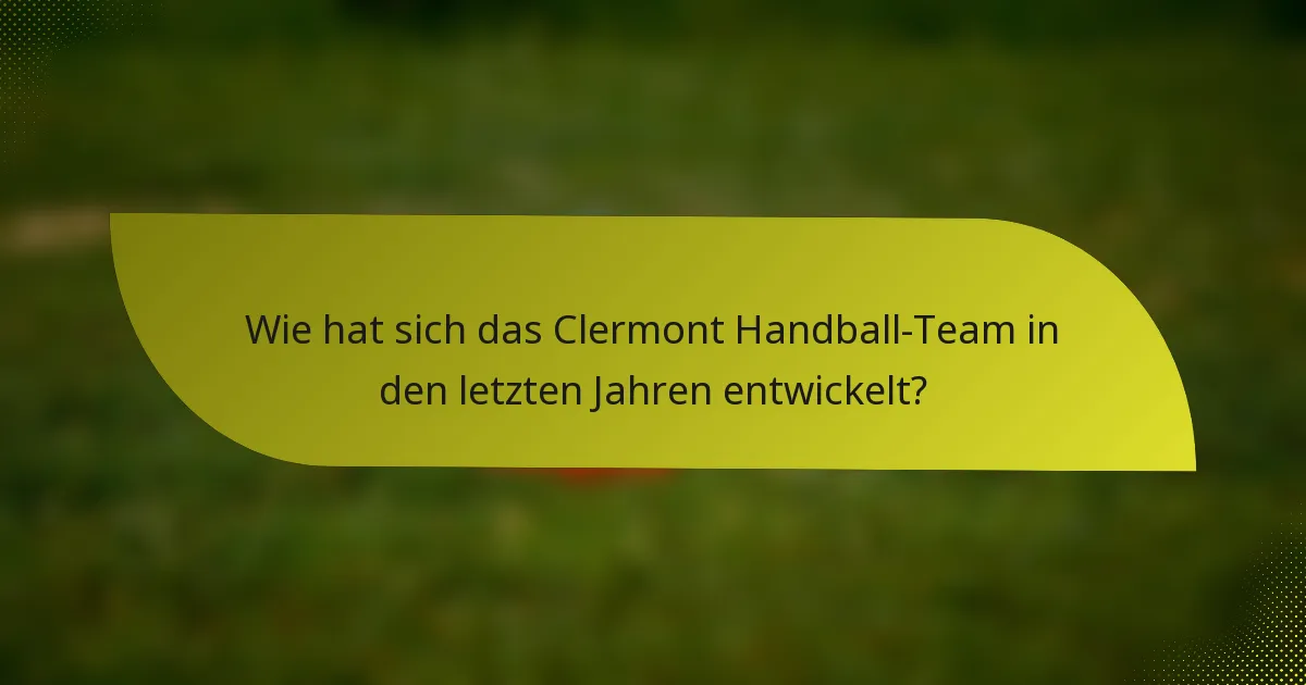 Wie hat sich das Clermont Handball-Team in den letzten Jahren entwickelt?