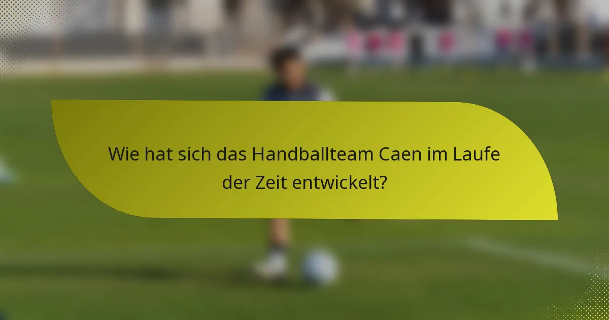 Wie hat sich das Handballteam Caen im Laufe der Zeit entwickelt?