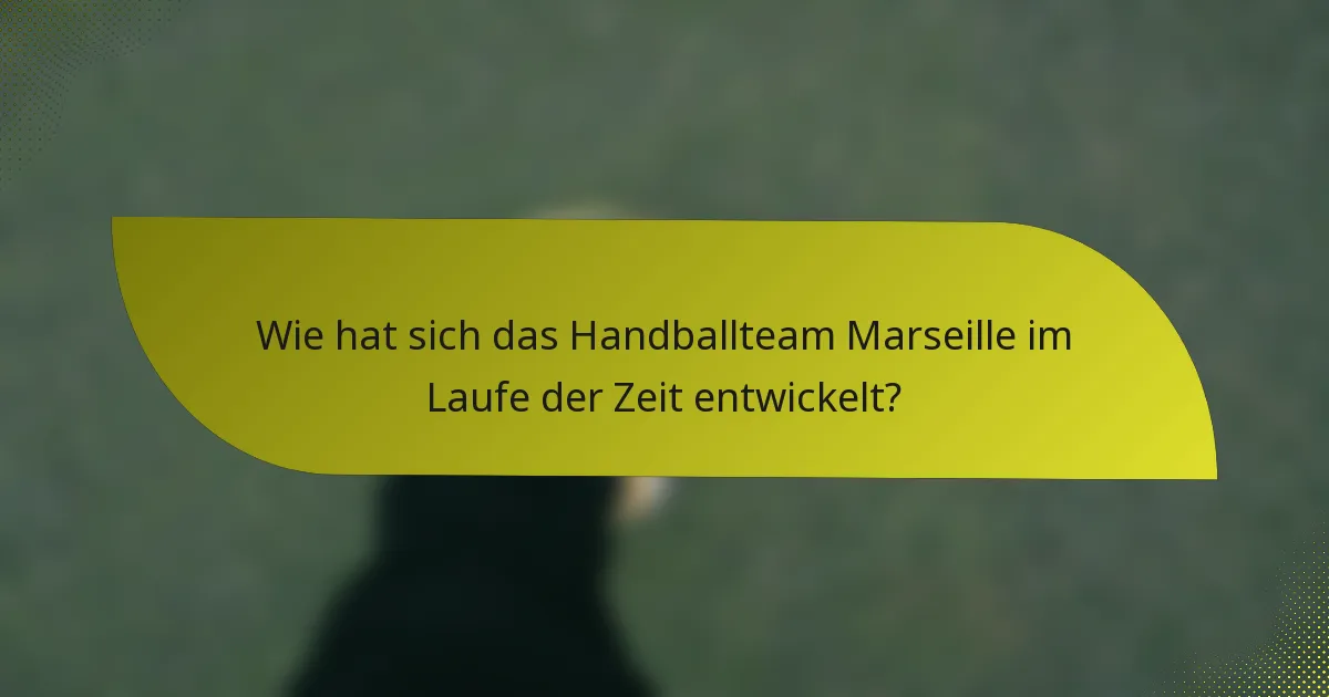 Wie hat sich das Handballteam Marseille im Laufe der Zeit entwickelt?