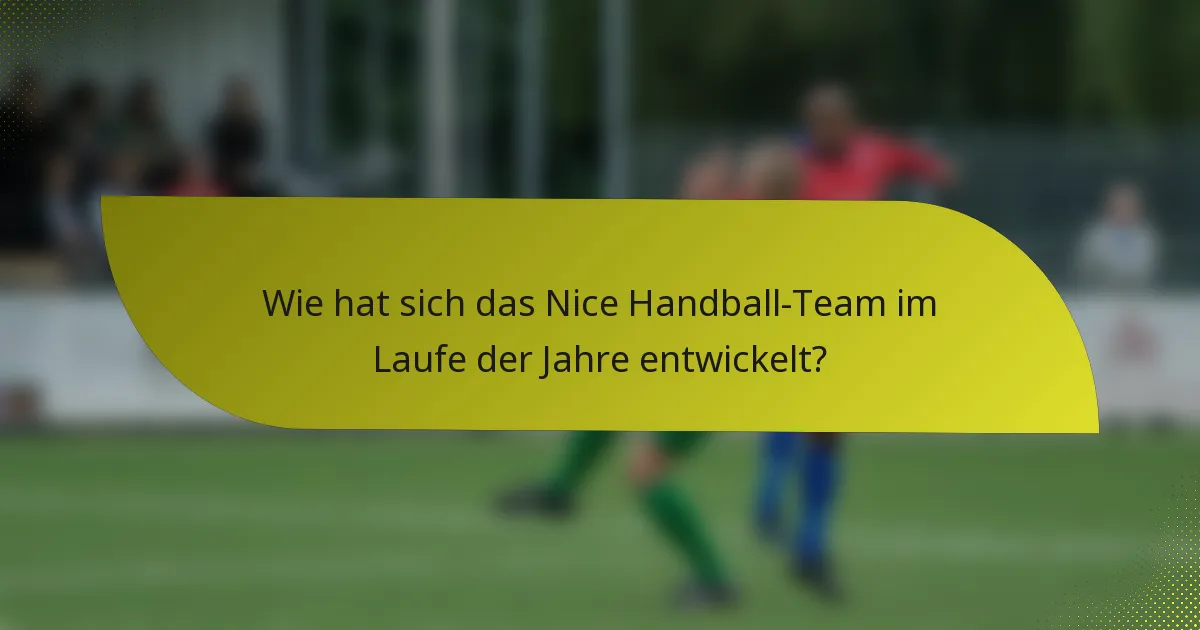 Wie hat sich das Nice Handball-Team im Laufe der Jahre entwickelt?