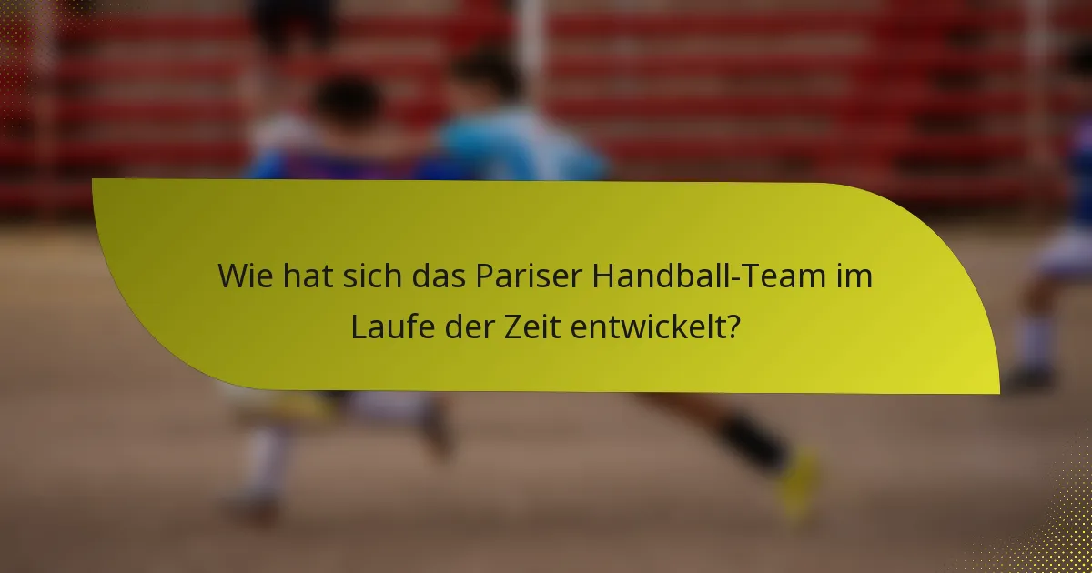 Wie hat sich das Pariser Handball-Team im Laufe der Zeit entwickelt?
