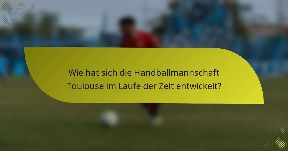 Wie hat sich die Handballmannschaft Toulouse im Laufe der Zeit entwickelt?