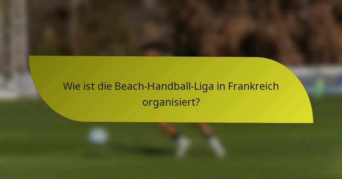 Wie ist die Beach-Handball-Liga in Frankreich organisiert?