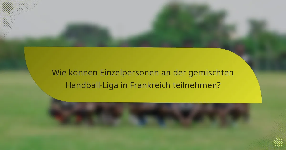 Wie können Einzelpersonen an der gemischten Handball-Liga in Frankreich teilnehmen?
