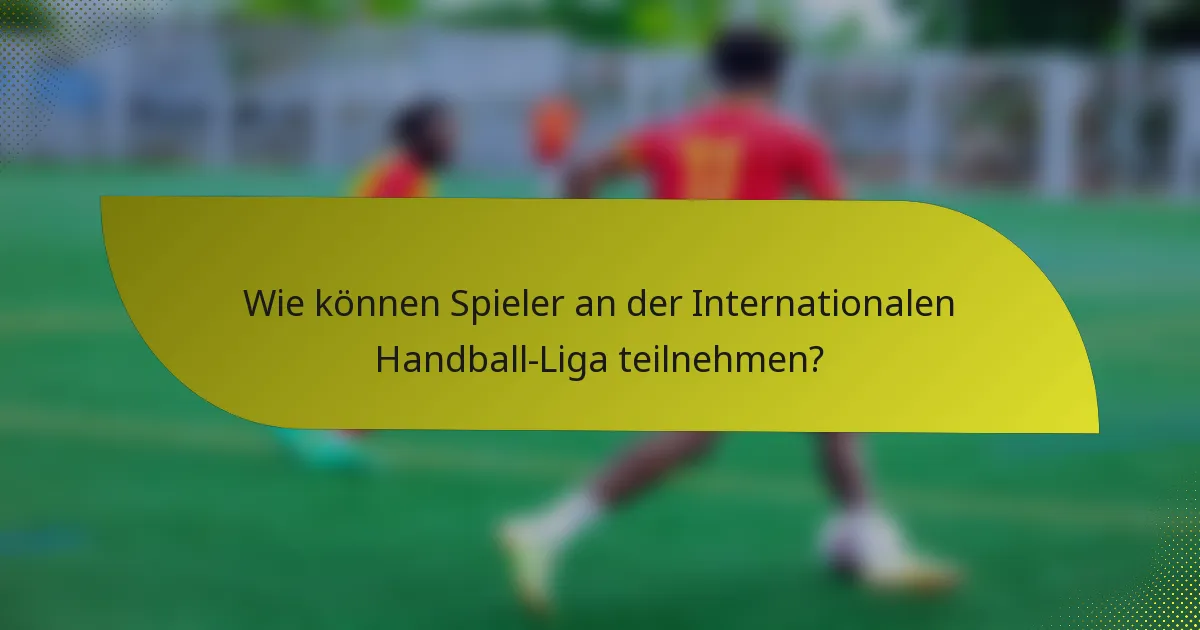 Wie können Spieler an der Internationalen Handball-Liga teilnehmen?