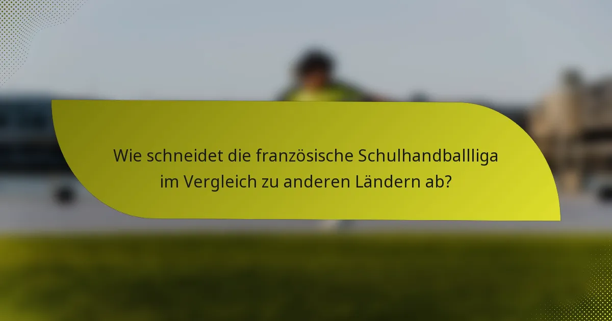 Wie schneidet die französische Schulhandballliga im Vergleich zu anderen Ländern ab?